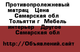 Противопролежневый  матрац › Цена ­ 1 000 - Самарская обл., Тольятти г. Мебель, интерьер » Другое   . Самарская обл.